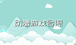 动漫游戏合照