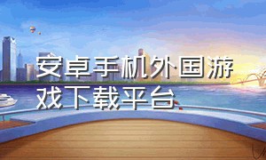 安卓手机外国游戏下载平台