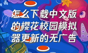 怎么下载中文版的樱花校园模拟器更新的无广告（怎么下载最新樱花校园模拟器中文）