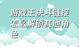 游戏王决斗链接怎么解锁其他角色