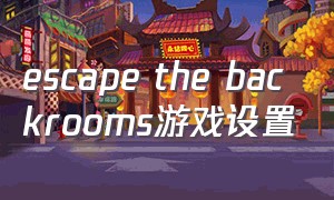 escape the backrooms游戏设置