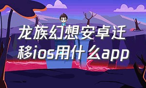 龙族幻想安卓迁移ios用什么app