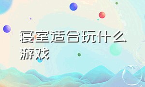 寝室适合玩什么游戏（有什么适合寝室一起玩的游戏）