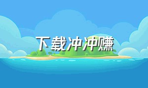 下载冲冲赚（趣味赚官方下载安装）