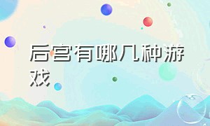 后宫有哪几种游戏（后宫最真实的五款游戏）