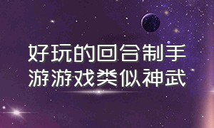 好玩的回合制手游游戏类似神武（类似神武4的免费回合制手游平民）