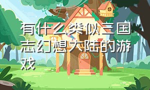 有什么类似三国志幻想大陆的游戏