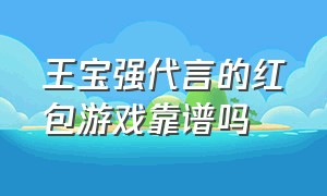 王宝强代言的红包游戏靠谱吗