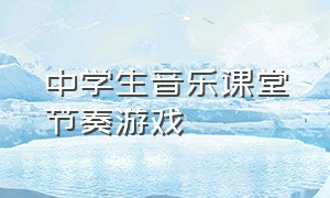 中学生音乐课堂节奏游戏