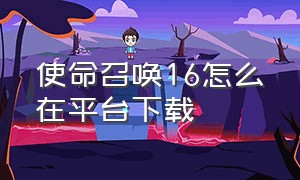 使命召唤16怎么在平台下载