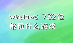 windows 732位能玩什么游戏