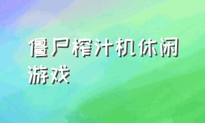 僵尸榨汁机休闲游戏（僵尸榨汁机游戏的普通版本）