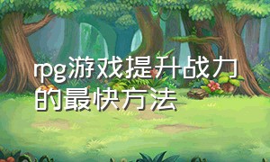 rpg游戏提升战力的最快方法