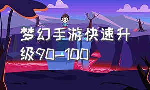 梦幻手游快速升级90-100（梦幻手游快速升级）