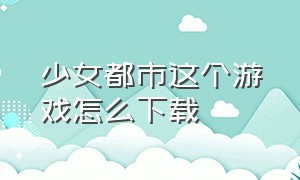 少女都市这个游戏怎么下载