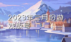 2023年三月份游戏版号（2023年的游戏）