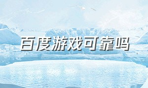 百度游戏可靠吗（百度搜游戏官方入驻是正版吗）