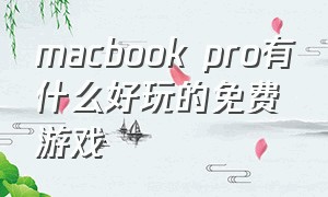 macbook pro有什么好玩的免费游戏