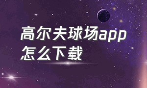 高尔夫球场app怎么下载