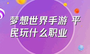 梦想世界手游 平民玩什么职业