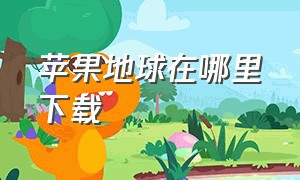 苹果地球在哪里下载（地球下载安装苹果）