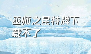 巫师之昆特牌下载不了（巫师之昆特牌电脑版登不进去）