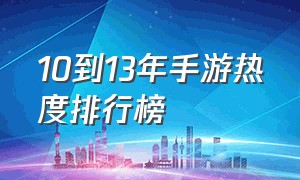 10到13年手游热度排行榜