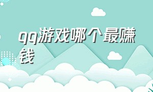 qq游戏哪个最赚钱（qq游戏哪个最赚钱的）