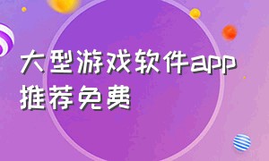 大型游戏软件app推荐免费