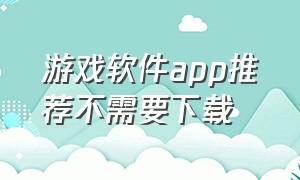 游戏软件app推荐不需要下载