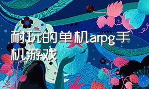 耐玩的单机arpg手机游戏