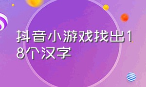 抖音小游戏找出18个汉字（抖音小游戏找不同汉字入口）