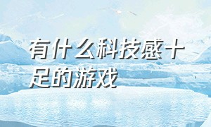 有什么科技感十足的游戏（长得科技感十足什么意思）