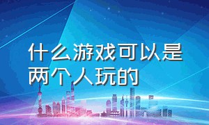 什么游戏可以是两个人玩的