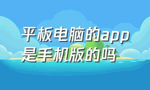 平板电脑的app是手机版的吗