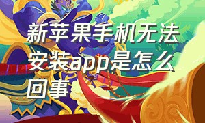 新苹果手机无法安装app是怎么回事