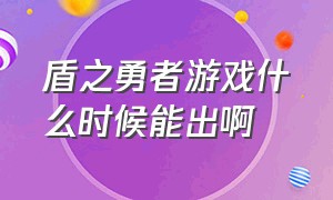 盾之勇者游戏什么时候能出啊（盾之勇者成名录游戏官方）