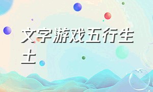 文字游戏五行生土（金木水火土五行的游戏名称）