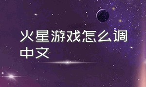 火星游戏怎么调中文（占领火星游戏如何切换中文界面）