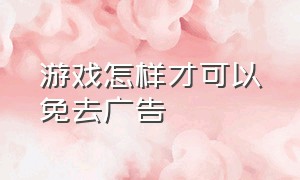 游戏怎样才可以免去广告