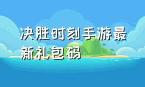 决胜时刻手游最新礼包码