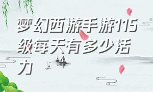 梦幻西游手游115级每天有多少活力（梦幻西游手游升级到115需要多少天）