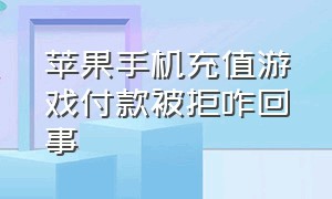 苹果手机充值游戏付款被拒咋回事