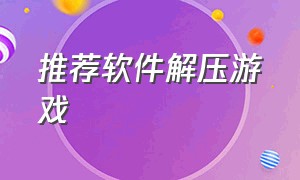 推荐软件解压游戏（pc免费解压游戏软件）