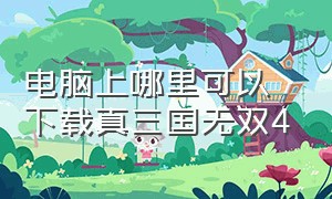 电脑上哪里可以下载真三国无双4