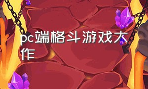 pc端格斗游戏大作（pc端格斗游戏推荐）