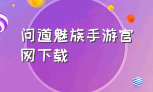 问道魅族手游官网下载（问道魅族手游官网下载）