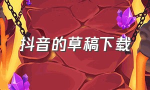 抖音的草稿下载（下载抖音草稿箱里的视频）