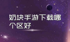 奶块手游下载哪个区好