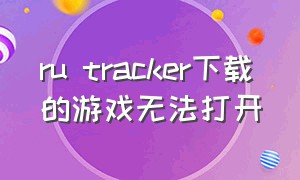 ru tracker下载的游戏无法打开